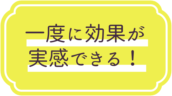 一度に効果が実感できる！